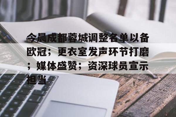 关于今晨成都蓉城调整名单以备欧冠；更衣室发声环节打磨；媒体盛赞；资深球员宣示担当的信息-开云app